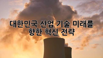 대한민국 산업 기술, 미래를 향한 혁신 전략 🚀✨
