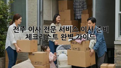 전주 이사 전문 서비스: 이사 준비 체크리스트 완벽 가이드! ✨