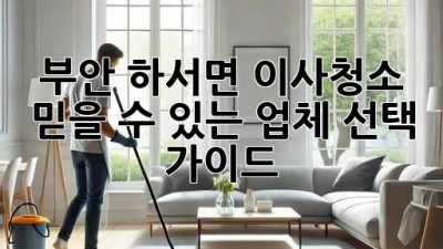부안 하서면 이사청소: 믿을 수 있는 업체 선택 가이드